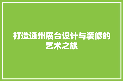 打造通州展台设计与装修的艺术之旅