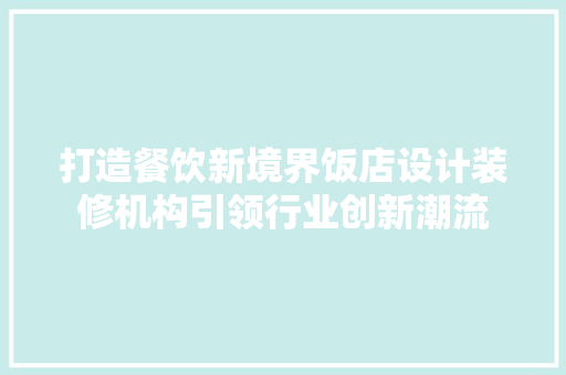 打造餐饮新境界饭店设计装修机构引领行业创新潮流