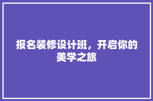 报名装修设计班，开启你的美学之旅
