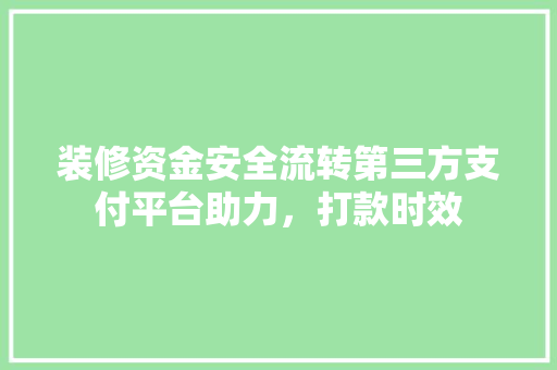 装修资金安全流转第三方支付平台助力，打款时效