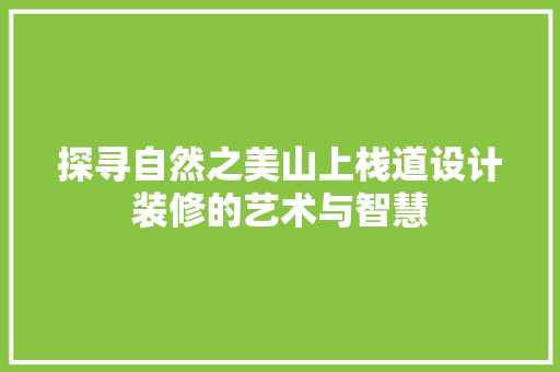探寻自然之美山上栈道设计装修的艺术与智慧