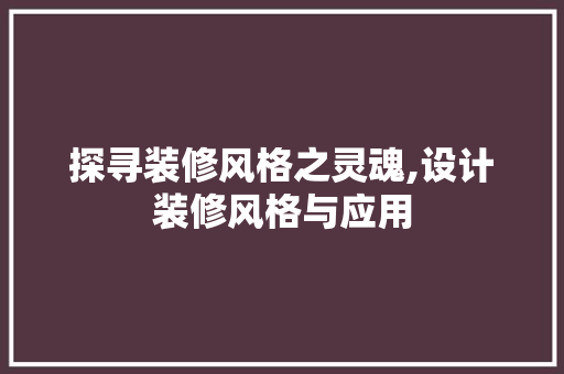 探寻装修风格之灵魂,设计装修风格与应用