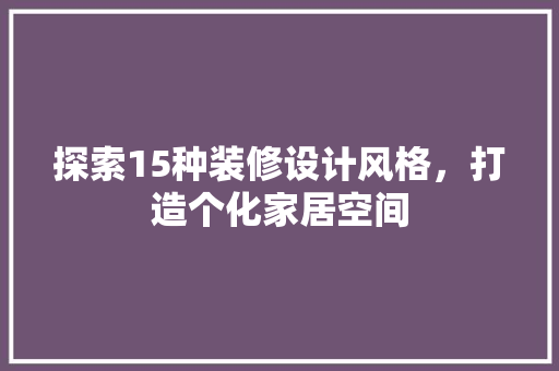 探索15种装修设计风格，打造个化家居空间