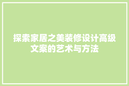 探索家居之美装修设计高级文案的艺术与方法