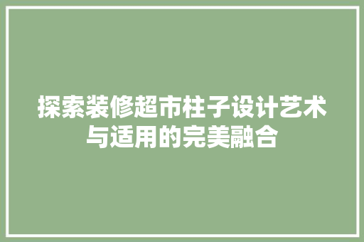 探索装修超市柱子设计艺术与适用的完美融合