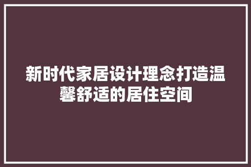 新时代家居设计理念打造温馨舒适的居住空间