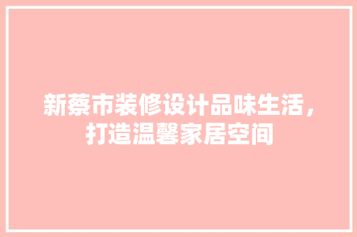 新蔡市装修设计品味生活，打造温馨家居空间