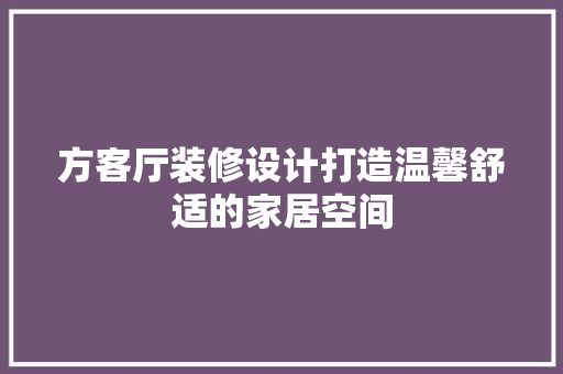 方客厅装修设计打造温馨舒适的家居空间