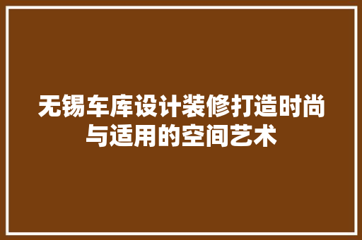 无锡车库设计装修打造时尚与适用的空间艺术