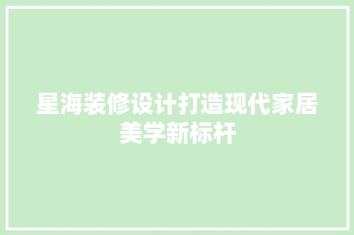 星海装修设计打造现代家居美学新标杆