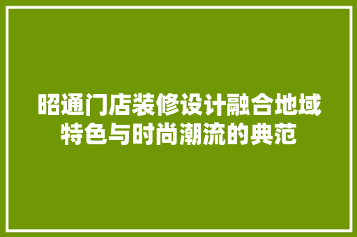 昭通门店装修设计融合地域特色与时尚潮流的典范