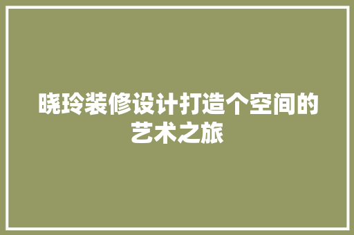 晓玲装修设计打造个空间的艺术之旅
