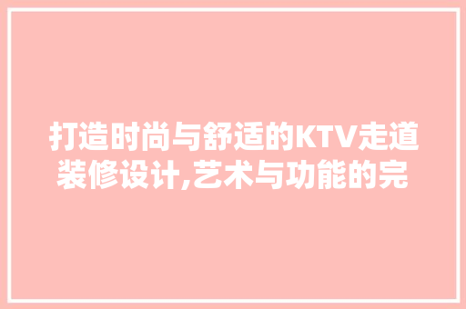 打造时尚与舒适的KTV走道装修设计,艺术与功能的完美融合