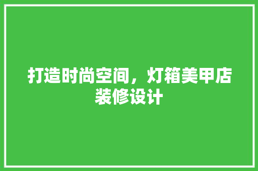 打造时尚空间，灯箱美甲店装修设计