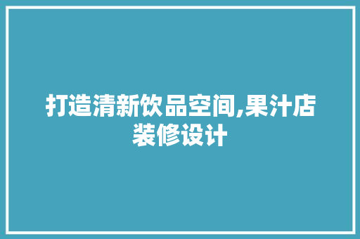 打造清新饮品空间,果汁店装修设计