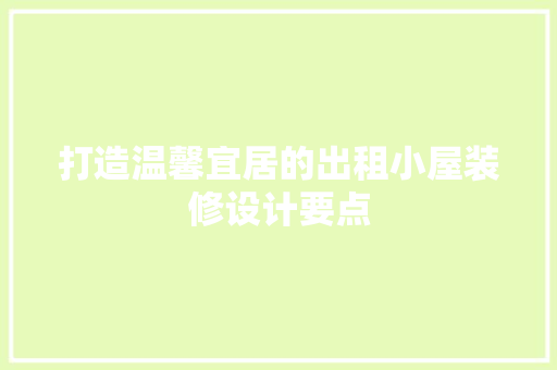 打造温馨宜居的出租小屋装修设计要点
