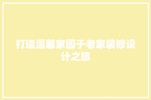 打造温馨家园于老家装修设计之旅