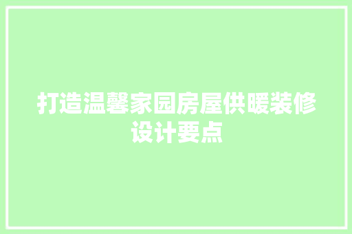 打造温馨家园房屋供暖装修设计要点