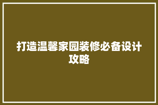 打造温馨家园装修必备设计攻略
