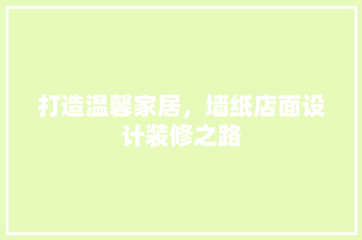 打造温馨家居，墙纸店面设计装修之路