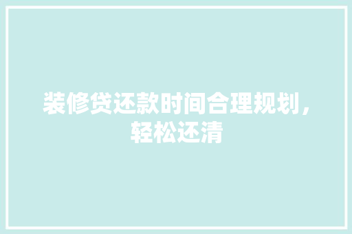 装修贷还款时间合理规划，轻松还清
