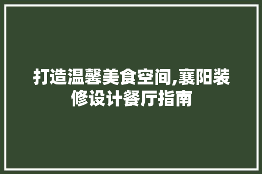 打造温馨美食空间,襄阳装修设计餐厅指南