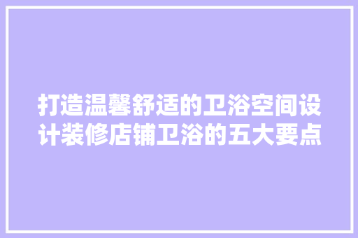 打造温馨舒适的卫浴空间设计装修店铺卫浴的五大要点