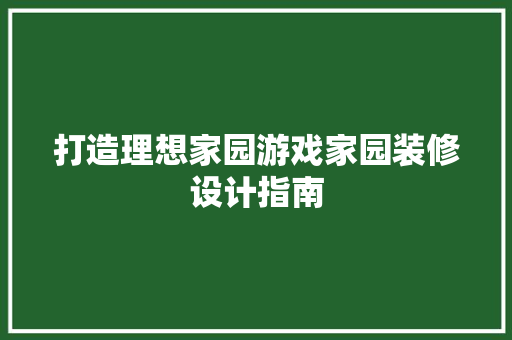 打造理想家园游戏家园装修设计指南
