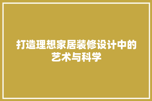 打造理想家居装修设计中的艺术与科学