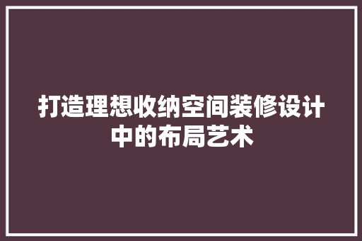 打造理想收纳空间装修设计中的布局艺术