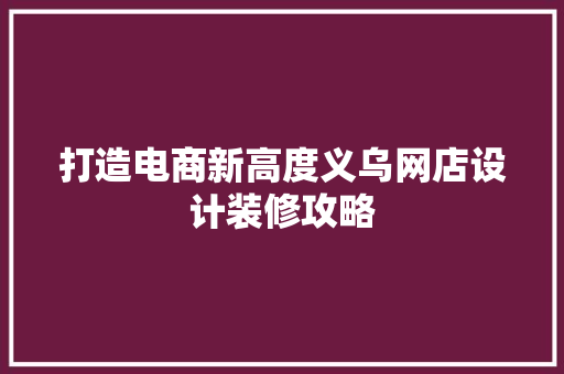 打造电商新高度义乌网店设计装修攻略