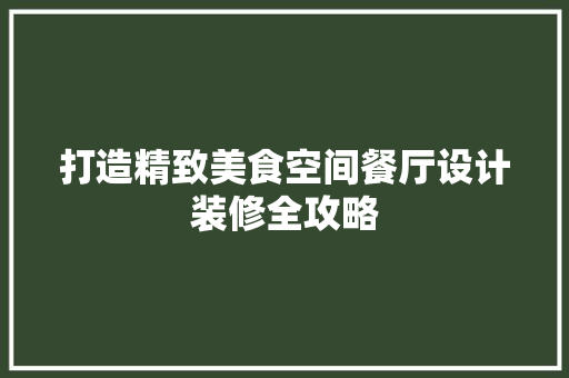 打造精致美食空间餐厅设计装修全攻略