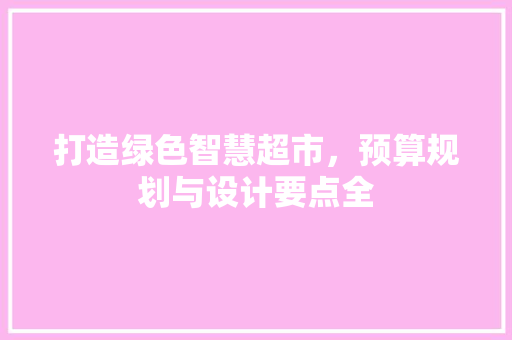 打造绿色智慧超市，预算规划与设计要点全