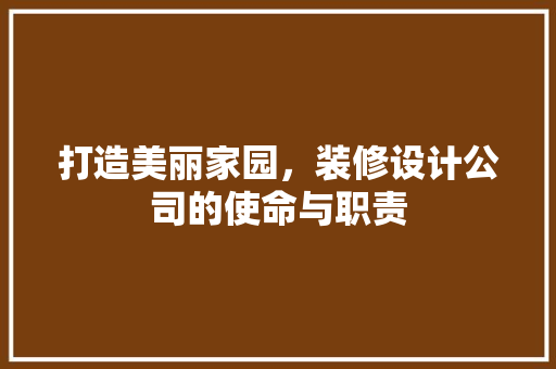 打造美丽家园，装修设计公司的使命与职责