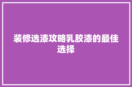 装修选漆攻略乳胶漆的最佳选择