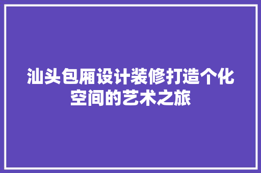 汕头包厢设计装修打造个化空间的艺术之旅