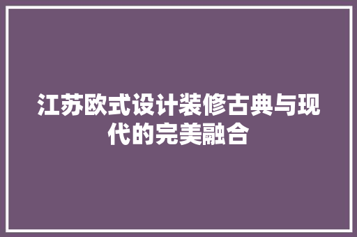 江苏欧式设计装修古典与现代的完美融合