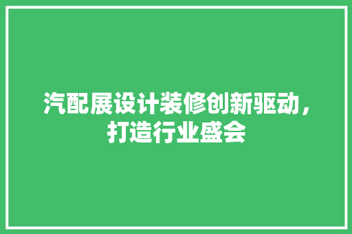 汽配展设计装修创新驱动，打造行业盛会
