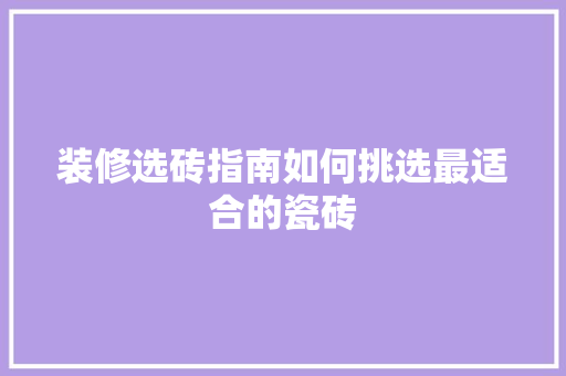 装修选砖指南如何挑选最适合的瓷砖