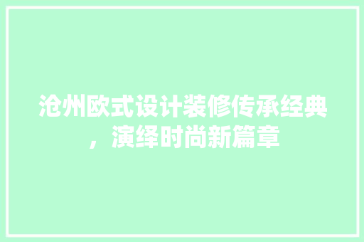 沧州欧式设计装修传承经典，演绎时尚新篇章