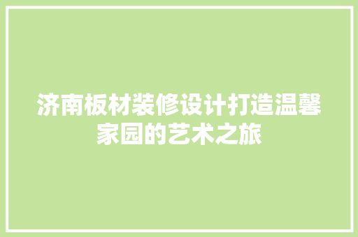 济南板材装修设计打造温馨家园的艺术之旅