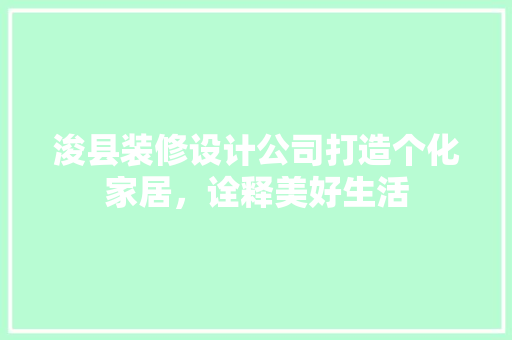 浚县装修设计公司打造个化家居，诠释美好生活