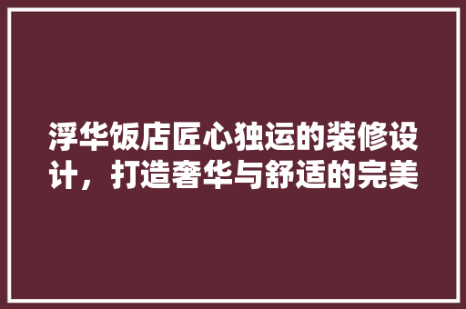 浮华饭店匠心独运的装修设计，打造奢华与舒适的完美融合