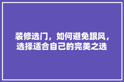 装修选门，如何避免跟风，选择适合自己的完美之选
