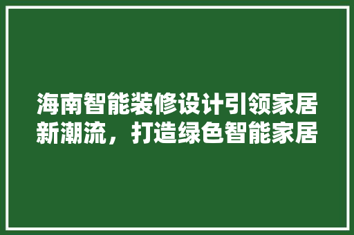 海南智能装修设计引领家居新潮流，打造绿色智能家居生活