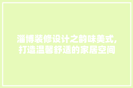 淄博装修设计之韵味美式,打造温馨舒适的家居空间
