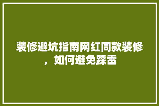 装修避坑指南网红同款装修，如何避免踩雷