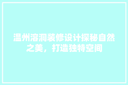 温州溶洞装修设计探秘自然之美，打造独特空间