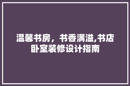 温馨书房，书香满溢,书店卧室装修设计指南