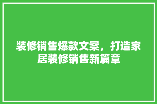 装修销售爆款文案，打造家居装修销售新篇章